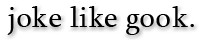 joke like gook.